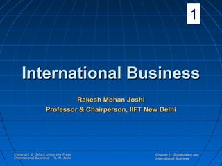 1

International Business
Rakesh Mohan Joshi
Professor & Chairperson, IIFT New Delhi

Copyright @ Oxford University Press
International Business
R. M. Joshi

Chapter 1: Globalization and
International Business

 