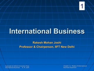 1

International Business
Rakesh Mohan Joshi
Professor & Chairperson, IIFT New Delhi

Copyright @ Oxford University Press
International Business
R. M. Joshi

Chapter 11: Modes of International
Business Expansion

 
