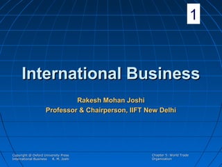 1

International Business
Rakesh Mohan Joshi
Professor & Chairperson, IIFT New Delhi

Copyright @ Oxford University Press
International Business
R. M. Joshi

Chapter 5: World Trade
Organization

 