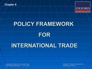 Chapter 9

POLICY FRAMEWORK
FOR
INTERNATIONAL TRADE

Copyright @ Oxford University Press
International Business
R. M. Joshi

Chapter 9: Policy Framework for
International Trade

 