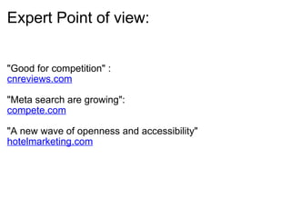Expert Point of view:  "Good for competition" :  cnreviews.com   "Meta search are growing":  compete.com   "A new wave of openness and accessibility"  hotelmarketing.com 