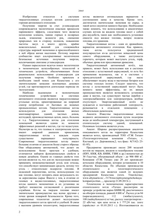 28845
2
Изобретение относится к системам
твердотопливных угольных котлов длительного
горения автономного отопления.
Получение энергии за счет углеводородов
сопровождается экологически опасным процессом
парникового эффекта, следствием чего является
потепление климата, таяние горных и полярных
льдов, изменение водности рек, смещение
природных зон в сторону полюсов, повышение
частоты засух и много других, крайне
нежелательных явлений для сложившейся
структуры мировой экономики и приспособленного
к ней образа жизни населения. Поэтому мировое
сообщество ищет альтернативные экологически
безопасные источники получения энергии,
исключающие сжигание углеводородов.
Однако параллельно ведется поиск экологически
и экономически целесообразных технологий и
технических устройств, обеспечивающих более
рациональное использование углеводородов для
получения энергии. Особенно приемлем и
необходим такой поиск для Казахстана с его
значительными запасами ископаемых дешевых
углей, где прогнозируются длительные периоды их
эксплуатации.
Наиболее надежными и экономичными
техническими устройствами в системах
автономного отопления являются твердотопливные
угольные котлы, ориентированные на широкий
спектр потребления: от бытовых до мощных
промышленных котлов. Твердотопливные котлы
используются для отопления жилых
многоквартирных зданий, частных домов,
коттеджей, производственных цехов, школ, больниц
и т.д. Твердотопливные котлы для отопления
помещений являются одним из немногих
эффективных решений в местах, где газ недоступен.
Несмотря на то, что газовые и электрические котлы
имеют широкий диапазон применения,
твердотопливные котлы с каждым годом
существенно наращивают популярность.
Современные твердотопливные котлы имеют
большие отличия от аналогов более старого образца.
Они оборудованы автоматикой, что делает их
использование более простым и удобным,
отличаются набором функциональных свойств и
новым дизайном. Одним из главных свойств этих
котлов является то, что для их эксплуатации можно
применять низкокачественный уголь или отходы,
что способствует минимизации средств, потому что
уголь - относительно недорогое топливо. В
недалекой перспективе, котлы, использующие газ
как топливо, могут потерять свою актуальность из-
за дороговизны сырья. Вместе с тем, в отличие от
газовых и жидко-топливных, твердотопливные
котлы намного экономичнее и их установка не
требует множества согласований с различными
службами. Котлы на твердом топливе имеют
значительное преимущество над всеми другими с
точки зрения пожарной безопасности. Кроме того,
современные технологии делают эксплуатацию
твердотопливного котла простой и удобной. В связи
с высоким уровнем теплоотдачи, твердотопливные
котлы являются оптимальным вариантом в
соотношении цены и качества. Кроме того,
достигается значительная экономия на сырье, и
такой котел окупится намного быстрее. Необходимо
также помнить, что использование в аналогичных
случаях котлов на жидком топливе несет с собой
ряд неудобств, таких как: необходимость установки
емкости под жидкое топливо, вопрос подвоза
топлива, его хранения.
Твердотопливные котлы - один из древнейших
вариантов автономного отопления. Как правило,
такие котлы пользуются традиционной
популярностью из-за достаточно невысокой цены
самого оборудования, а также доступности
горючего, которым может выступать уголь, торф,
обычные дрова или прессованная древесина.
Твердотопливный автономный котёл, как
правило, может быть использован как в системах
отопления с естественной циркуляцией, то есть без
применения водонасоса, так и в системах с
принудительной циркуляцией, где насос
обеспечивает подачу воды в настенные батареи или
системы «теплых полов». Следует заметить, что
котлы с естественной циркуляцией могут быть
немного менее эффективны, но их явным
преимуществом является возможность установки
даже в местах, где существуют частые перебои с
электроснабжением или электроцентраль вообще
отсутствует. Энергонезависимый котёл не
нуждается в постоянно работающей электросети,
размещается в отдельном помещении с
обязательным дымоходом.
Аналоги. Известны твердотопливные котлы
водяного автономного отопления путем подогрева
воды до необходимой температуры, поступающей в
отопительную систему зданий, помещений.
Основным топливом является уголь.
Аналог. Широко распространенным аналогом
описываемого котла на территории Казахстана
является котел, производимый ТОО «ТЭК Титан»
(Теплоэнергетическая компания «Титан», г.
Костанай, ул. Дорожников,2, тел./факс: 8(7142) 23-
01-95).
Предприятие производит около 200 моделей
котлов на твердом, жидком и газообразном топливе
(КВУ, КВЖ, KB, БМВК, ТЗВК и др.) мощностью до
30 Гкал/час, обогреваемый объем - до 900 000 м3
.
Компания «ТЭК Титан» уже 20 лет производит
котельное оборудование, которое установлено в 10
областях Казахстана. По объемам производства
отопительного и теплоэнергетического
оборудования она является одной из ведущих
предприятий Казахстана (www. Titan-kst.kaz;
www.altynsarin.ru/.../3174-too-teployenergeticheskaya-
kompaniya-titan...., просмотр 21.09.2013г.).
Технические и экономические характеристики
отопительного котла «Титан» рассмотрим на
примере устройства марки БМВК-М, рассчитанного
на обогрев площади, равной 4 000 м2
. Расход угля 84
(карагандинского), 112 (экибастузского),
108 (майкубенского) кг/час, расход электроэнергии -
22 кВт/час. при цене котла в 1 777,24 тыс. тенге
(прайслист от 01.01.2013 г.). Изготавливаются из
 