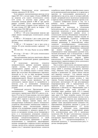 28845
4
«Механик», Отопительные котлы длительного
горения, просмотр 22. 09. 2013).
Если сравнить эксплуатационные расходы котла
марки КО -525 с котлом марки «Титан» (БМВК-М)
по затратам угля одного отопительного сезона
(210 суток), то получим такие данные: для
отопления площади равной 4 000 м2
при прочих
равных условиях (уголь карагандинский, цена
7 000 тенге/тонна) в первом случае требуется угля
96 тонн (сумма 672 000 тенге), во втором - 423
тонны (сумма 2 961 000 тенге).
Расчет по котлу КО -525:
1) 800 кг × 60 суток (ежедневная загрузка при
самых низких температурах отопительного сезона)
= 48 тонн;
2) 800 кг × 30 (загрузка 1 раз в двое суток при
средних зимних температурах в течение 60 суток) =
24 тонны;
3) 800 кг × 30 (загрузка 1 раз в трое суток в
течение 90 суток весенне-осеннего времени) = 24
тонны.
48т+24т+24т = 96 тонн. Расчет по котлу БМВК-
М:
84 кг/час × 24 часа × 210 суток отопительного
сезона = 423 тонны.
Эксплуатационные расходы наилучшим образом
характеризуют технический уровень сравниваемых
котлов.
К недостаткам прототипа относится
неопределенность времени окончания процесса
горения топлива, что чревато нарушением
температурного режима котла и отопительной
системы, и что особенно опасно в ночное зимнее
время при отсутствии обслуживающего персонала,
несмотря на то, что по мере выгорания топлива
загорается кнопка «стоп» (элемент управления
микропроцессора-8). Момент наступления полного
выгорания топлива трудно предвидеть, так как
длительность горения зависит от калорийности и
качества угля, от меняющейся температуры
внешней среды, от уровня теплопотерь и других
условий.
Технический результат. Предлагаемая модель
инновационного твердотопливного котла
длительного горения имеет КПД 92%, расход угля -
около 25 кг/час (в 3,4 раза меньше, чем котел марки
«Титан» аналогичной мощности), или на выработку
одного кВт/ч энергии в среднем тратится 90г угля
(0,81 тенге). Процесс горения сверху вниз и
конструктивные особенности данного технического
устройства обеспечивают минимальные выбросы в
окружающую среду. Автоматизация процесса
горения угля поддерживает ровный температурный
режим с отклонением от заданного уровня на 1°С
вплоть до выгорания топлива, когда температура в
котле и в отапливаемом помещении снижается.
Предлагаемые авторами изобретения дополнительно
вводимые электротеплонагреватели со своей
системой автоматизации (применимо к зданиям,
подключенным к электросети) предотвращают
падение температуры в периоды полного выгорания
топлива, чистки котла, загрузки и разжигания новой
порции угля. С введением предлагаемых элементов
потребитель может обойтись приобретением одного
котла рекомендуемой конструкции, в то время как в
практике их использования рекомендуется и
приобретается два котла, один из которых рабочий,
второй - резервный (могут включаться попеременно
в периоды между основным временем горения угля).
Сущность изобретения состоит в том, что в
рубашку котла предлагается вмонтировать
электротеплонагреватели, управляемые
регуляторами их включения и отключения
(исполнительным реле) с датчиком температур и
магнитным пускателем в целях предотвращения
нарушения температурного режима котла и
отопительной системы обогреваемых помещений в
моменты окончания процесса горения топлива по
мере его выгорания. Сущность изобретения
пояснена чертежами (фиг.2 и 3), на которых
показано размещение и взаимодействие новых
элементов теплосберегающего отопительного
комплекса, позволяющих предотвратить нарушения
температурного режима обогреваемых помещений
при полном сгорании топлива, которое
сопровождается также процедурами удаления золы,
чисткой колосников, газо- и воздухоходов, а также
загрузкой новых порций топлива. Такие перерывы
особенно при сильных морозах крайне
нежелательны и опасны для потребителей. Схема
предлагаемого твердотопливного котла длительного
горения (ТКДГ) показана на фиг.2.
Как в случае с прототипом, конструкция корпуса
котла (1) с обшивкой из стальных листов, сваренных
между собой и усиленных распорками, включает
топку, обменник тепла. Корпус обеспечен люком
загрузки и разжигания (2), люком канала очистки
тяги (верхнего газохода - 3,4), каналов очистки
колосников (5), золы (6), нижнего воздуховода (7,8),
предназначенного для подачи воздуха в зону
горения. Топливо поджигается сверху, а благодаря
нагнетанию вентилятором (9) при регулировании
микропроцессором (10) и термодатчиком (11),
нагретый воздух проникает в топливо, где
образуется и сжигается газ. Образующийся дым и
преимущественно пары воды поступают в
атмосферу через дымовую трубу (12), в нижней
части которой собирается конденсат, сливаемый
через кран (13). Через патрубок подачи (14) вода
поступает в водяную отопительную систему котла,
через патрубок (15) нагретая вода направляется в
отопительную систему зданий (помещений). Котел
снабжен также предохранительным клапаном (16),
сбрасывающим внутреннее давление в случае его
повышения. Электронагреватели (17 ф1-ф3)
размещены в обменнике тепла, управляемые
датчиком, фиксирующим температурный режим
(18), исполнительным реле (19) и магнитным
пускателем (20). На фиг.3 дополнительно показана
схема взаимодействия вводимых элементов в
конструкцию твердотопливного котла длительного
горения, где: 1 - электротеплонагреватели, 2 -
магнитный пускатель, 3 - исполнительное реле, 4 -
датчик температурный.
 