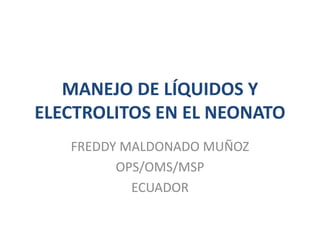 MANEJO DE LÍQUIDOS Y
ELECTROLITOS EN EL NEONATO
FREDDY MALDONADO MUÑOZ
OPS/OMS/MSP
ECUADOR
 