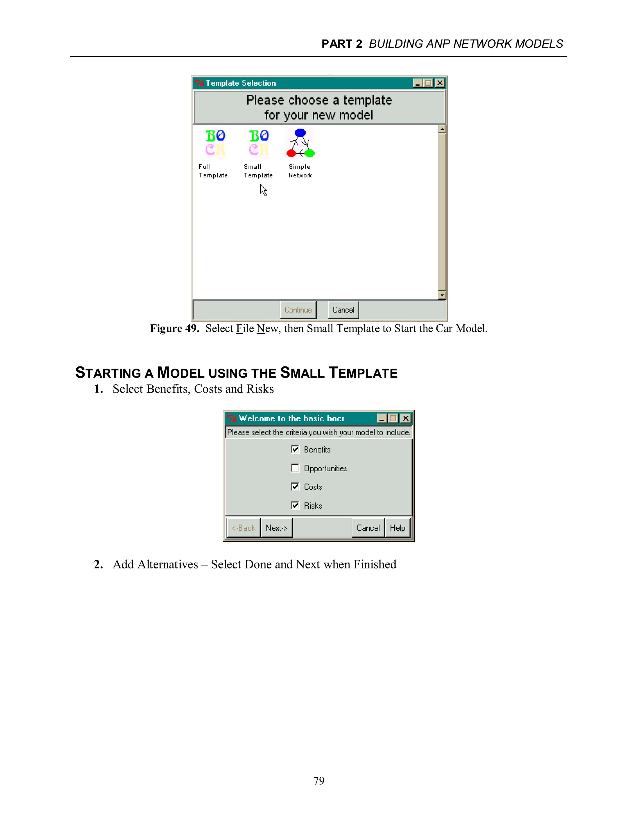 PART 2 BUILDING ANP NETWORK MODELS
79
Figure 49. Select File New, then Small Template to Start the Car Model.
STARTING A MODEL USING THE SMALL TEMPLATE
1. Select Benefits, Costs and Risks
2. Add Alternatives – Select Done and Next when Finished
 