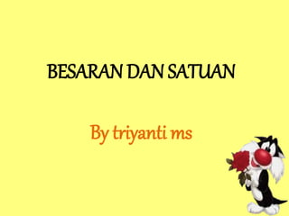 BESARAN DAN SATUAN
By triyanti ms
 