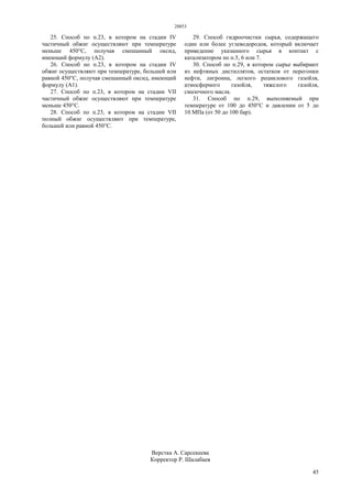 28853
45
25. Способ по п.23, в котором на стадии IV
частичный обжиг осуществляют при температуре
меньше 450°С, получая смешанный оксид,
имеющий формулу (А2).
26. Способ по п.23, в котором на стадии IV
обжиг осуществляют при температуре, большей или
равной 450°С, получая смешанный оксид, имеющий
формулу (А1).
27. Способ по п.23, в котором на стадии VII
частичный обжиг осуществляют при температуре
меньше 450°С.
28. Способ по п.23, в котором на стадии VII
полный обжиг осуществляют при температуре,
большей или равной 450°С.
29. Способ гидроочистки сырья, содержащего
один или более углеводородов, который включает
приведение указанного сырья в контакт с
катализатором по п.5, 6 или 7.
30. Способ по п.29, в котором сырье выбирают
из нефтяных дистиллятов, остатков от перегонки
нефти, лигроина, легкого рециклового газойля,
атмосферного газойля, тяжелого газойля,
смазочного масла.
31. Способ по п.29, выполняемый при
температуре от 100 до 450°С и давлении от 5 до
10 МПа (от 50 до 100 бар).
Верстка А. Сарсекеева
Корректор Р. Шалабаев
 