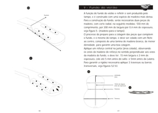 Pestana
50
51
A função do fundo do violão e refletir o som produzido pelo
tampo, e é construído com uma espécie de madeira mais densa.
Para a construção do fundo, serão necessárias duas peças de
madeira, com corte radial, na seguinte medidas; 550 mm de
comprimento, por 200 mm de largura por 0,4 mm de espessura,
veja figura 5. (madeira para o tampo).
O processo do preparo para a colagem das peças que compõem
o fundo, e o mesmo do tampo, e deve ser colado com um filete
ao centro, composto de uma lamina de madeira branca, de menor
densidade, para garantir uma boa colagem.
Aplique um reforço central na junta (área colada), observando
os veios da madeira do reforço no sentido perpendicular aos veios
da madeira do fundo, e deve ter; 15 mm largura e 2 mm de
espessura, cole até 5 mm antes do salto e 5mm antes da culatra.
Para garantir a rigidez necessária aplique 3 travessas ou barras
transversais, veja figuras 52.53.
52
53
Lâminado
claro
15mm de largura
2mm de espessura
Travessa
Travessa
V - Fundo do violão
36 37
 