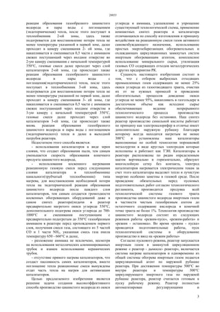 28855
3
реакция образования газообразного цианистого
водорода и пары воды с поглощением
(эндотермическая) тепла, после этого поступает в
теплообменник 2-ой зоны, здесь также
подогревается для восстановление потери тепла не
менее температуры указанной в первой зоне, далее
проходит в камеру смешивания 2- ой зоны, где
накапливается и смешивается 0,5 части с аммиаком
свежее поступающий через входное отверстие во
2-ую камеру смешивания с начальной температурой
350°С, газовые смеси далее проходит через слой
катализаторов 2-ой зоны, где происходит также
реакция образования газообразного цианистого
водорода и пары воды с
поглощения(эндотермического) тепла, после этого
поступает в теплообменник 3-ой зоны, здесь
подогревается для восстановление потери тепла не
менее температуры указанной по первой зоне, далее
проходит в камеру смешивания 3- ей зоны, где
накапливается и смешивается 0,5 части с аммиаком
свежее поступающий через входное отверстие в
3-ую камеру с начальной температурой 350°С,
газовые смеси далее проходит через слой
катализаторов 3-ей зоны, где происходит также
вновь реакция образования газообразного
цианистого водорода и пары воды с поглощением
(эндотермического) тепла и далее в выходной
патрубок реактора.
Недостатком этого способа является:
- использования катализаторов в виде зерен
слоями, что создает образования пыли, тем самым
уменьшается скорость образования конечного
продукта цианистого водорода,
- использования косвенного нагревания
реакционную газовую смеси перед следующими
слоями катализатора в теплообменнике
канального(трубчатый теплообменник) типа
нагрева, для восстановления необходимой потери
тепла на эндотермической реакции образования
цианистого водорода после каждого слоя
катализаторов, тем самым создается громоздкости
косвенных обогревающих оборудований даже в
самом синтез реакторе(подачи в реактор
предварительно нагретого окиси углерода 550°С,
дополнительного подогрева окиси углерода до 700-
1000°С и смешивания поступающим с
предварительно подогретым до 350°С газообразным
аммиаком в реакторе перед прохождением первого
слоя, получения смеси газа, состоящего из 5 частей
СО и 1 части NH3, указанная смесь газа имела
температуру 650 - 660°С и далее,
- разложение аммиака не исключено, несмотря
на использования металлических алюминированных
трубок и взамен использование керамических
трубок.
- отсутствие прямого нагрева катализаторов, что
создаст пассивность самих катализаторов, вместе
поглощение тепла реакционные смеси вынуждены
отдат часть тепла на нагрев для активизации
катализаторов.
Целью предлагаемого изобретения является
решение задачи создания высокоэффективного
способа производство цианистого водорода из окиси
углерода и аммиака, удешевление и упрощение
существующей технологической схемы, применение
компактных синтез реактора и катализатора
отличающихся по способу изготовления и принципу
воздействия на реакционную смеси газов активного
самовозбуждающего назначения, использование
простых энергосберегающих обогревательных и
охлаждающих циркуляционных замкнутых систем
инертным обогревающим агентом, комплексное
использование минерального сырья, утилизация
газовых СО содержащих отходов металлургических
и других предприятии РК.
Сущность настоящего изобретения состоит в
том, что с отбором выбросных отходящих
промышленных газов содержащих не менее 25%
окиси углерода из газоотводящего тракта, очистки
их от не нужных примесей и проведение
обогатительных процессов доведение окиси
углерода не менее 95%, накапливать в газгольдере в
достаточном объеме как исходное сырье
обеспечивающее ведение непрерывного
технологического процесса производства
цианистого водорода без остановки. Наш синтез
реактор производство синильной кислоты работает
по принципу как электрокалорифер в отличье имеет
дополнительно наружную рубашку благодаря
которому всегда находится нагретым не менее
300°С и установлены наш катализаторы
выполненные по особой технологии порошковой
металлургии в виде круглых электродов которые
исполнены и работают как ТЭН. Катализаторы в
реакторе расположены по рядам определенным
шагом вертикально и горизонтально, образуют
многослойную сетку без контакта, электрод
катализаторов нагревается электрическим токам за
счет этого катализаторы выделяет тепло и лучистую
энергию особенно заметны в газовой среде. После
проведение обязательных перед пусковых
подготовительных работ согласно технологического
регламента, производится продувка всей
технологической системы газового тракта
производства цианистого водорода инертным газом
в частности чистым газообразным азотом до
остаточного содержание кислорода в конечной
точке тракта не более 1%. Технология производство
цианистого водорода состоит из следующих
режимов работы «режим-пуск», «режим-работа» и
«режим - остановка». Во время «режим - пуска»
проводится подготовительные работы, пуск
технологической системы и оборудование
производство и ввод на «режим работы»
Согласно пускового режима, реактор запускается
инертным газом в замкнутой циркуляционном
режиме « реактор - дымосос- реактор», включается
система нагрева катализаторов и одновременно из
общей системы обогрева инертным газом подается
циркуляционный агент по наружной рубашке
реактора. При достижении температуры 500°С во
внутри реактора и температуры 300°С
циркулирующего инертного газа по наружной
рубашке реактора, реактор считается готовым к
пуску рабочему режиму. Реактор полностью
автоматизирован регулирующими и
 