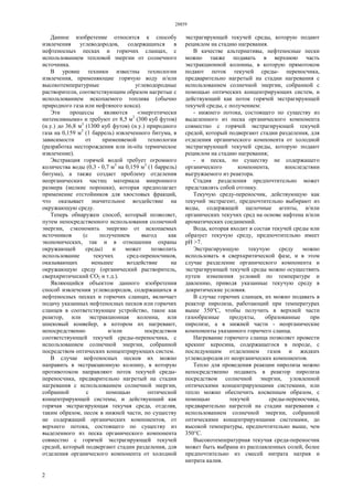 28859
2
Данное изобретение относится к способу
извлечения углеводородов, содержащихся в
нефтеносных песках и горючих сланцах, с
использованием тепловой энергии от солнечного
источника.
В уровне техники известны технологии
извлечения, применяющие горячую воду и/или
высокотемпературные углеводородные
растворители, соответствующим образом нагретые с
использованием ископаемого топлива (обычно
природного газа или нефтяного кокса).
Эти процессы являются «энергетически
интенсивными» и требуют от 8,5 м3
(300 куб футов)
(н.у.) до 36,8 м3
(1300 куб футов) (н.у.) природного
газа на 0,159 м3
(1 баррель) извлеченного битума, в
зависимости от применяемой технологии
(разработка месторождения или in-situ термическое
извлечение).
Экстракция горячей водой требует огромного
количества воды (0,3 - 0,7 м3
на 0,159 м3
(1 баррель)
битума), а также создает проблему отделения
неорганических частиц материала микронного
размера (мелкие порошки), которая предполагает
применение отстойников для хвостовых фракций,
что оказывает значительное воздействие на
окружающую среду.
Теперь обнаружен способ, который позволяет,
путем непосредственного использования солнечной
энергии, сэкономить энергию от ископаемых
источников (с получением выгод как
экономических, так и в отношении охраны
окружающей среды) и может позволить
использование текучих сред-переносчиков,
оказывающих меньшее воздействие на
окружающую среду (органический растворитель,
сверхкритический СО2 и т.д.).
Являющийся объектом данного изобретения
способ извлечения углеводородов, содержащихся в
нефтеносных песках и горючих сланцах, включает
подачу указанных нефтеносных песков или горючих
сланцев в соответствующее устройство, такое как
реактор, или экстракционная колонна, или
шнековый конвейер, в котором их нагревают,
непосредственно и/или посредством
соответствующей текучей среды-переносчика, с
использованием солнечной энергии, собранной
посредством оптических концентрирующих систем.
В случае нефтеносных песков их можно
направить в экстракционную колонну, в которую
противотоком направляют поток текучей среды-
переносчика, предварительно нагретый на стадии
нагревания с использованием солнечной энергии,
собранной с помощью оптической
концентрирующей системы, и действующий как
горячая экстрагирующая текучая среда, отделяя,
таким образом, песок в нижней части, по существу
не содержащий органических компонентов, от
верхнего потока, состоящего по существу из
выделенного из песка органического компонента
совместно с горячей экстрагирующей текучей
средой, который подвергают стадии разделения, для
отделения органического компонента от холодной
экстрагирующей текучей среды, которую подают
рециклом на стадию нагревания.
В качестве альтернативы, нефтеносные пески
можно также подавать в верхнюю часть
экстракционной колонны, в которую прямотоком
подают поток текучей среды- переносчика,
предварительно нагретый на стадии нагревания с
использованием солнечной энергии, собранной с
помощью оптических концентрирующих систем, и
действующий как поток горячей экстрагирующей
текучей среды, с получением:
- нижнего потока, состоящего по существу из
выделенного из песка органического компонента
совместно с горячей экстрагирующей текучей
средой, который подвергают стадии разделения, для
отделения органического компонента от холодной
экстрагирующей текучей среды, которую подают
рециклом на стадию нагревания;
- и песка, по существу не содержащего
органического компонента, впоследствии
выгружаемого из реактора.
Стадия разделения предпочтительно может
представлять собой отгонку.
Текучую среду-переносчик, действующую как
текучий экстрагент, предпочтительно выбирают из
воды, содержащей щелочные агенты, и/или
органических текучих сред на основе нафтена и/или
ароматических соединений.
Вода, которая входит в состав текучей среды или
образует текучую среду, предпочтительно имеет
pH >7.
Экстрагирующую текучую среду можно
использовать в сверхкритической фазе, и в этом
случае разделение органического компонента и
экстрагирующей текучей среды можно осуществить
путем изменения условий по температуре и
давлению, приводя указанные текучую среду в
докритические условия.
В случае горючих сланцев, их можно подавать в
реактор пиролиза, работающий при температурах
выше 350°С, чтобы получить в верхней части
газообразные продукты, образованные при
пиролизе, а в нижней части - неорганические
компоненты указанного горючего сланца.
Нагревание горючего сланца позволяет провести
крекинг керосина, содержащегося в породе, с
последующим отделением газов и жидких
углеводородов от неорганических компонентов.
Тепло для проведения реакции пиролиза можно
непосредственно подавать в реактор пиролиза
посредством солнечной энергии, уловленной
оптическими концентрирующими системами, или
тепло можно обеспечить косвенным образом, с
помощью текучей среды-переносчика,
предварительно нагретой на стадии нагревания с
использованием солнечной энергии, собранной
оптическими концентрирующими системами, до
высокой температуры, предпочтительно выше, чем
350°С.
Высокотемпературная текучая среда-переносчик
может быть выбрана из расплавленных солей, более
предпочтительно из смесей нитрата натрия и
нитрата калия.
 