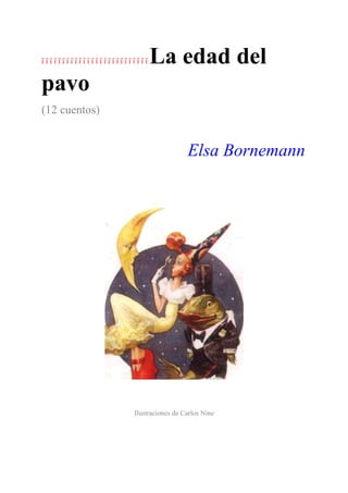    La edad del
pavo
(12 cuentos)


                                        Elsa Bornemann




                      Ilustraciones de Carlos Nine
 