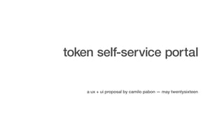 token self-service portal
a ux + ui proposal by camilo pabon — may twentysixteen
 