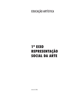EDUCAÇÃO ARTÍSTICA




1º EIXO
REPRESENTAÇÃO
SOCIAL DA ARTE




Janeiro de 2006
 