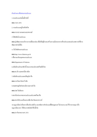 ตัวอย่างแนวข้อสอบกรมประมง
1.กรมประมงก่อตั้งเมื่อวันที่
ตอบ พ.ศ. 2476
2. กรมประมงอยู่ในสังกัดใด
ตอบ กระทรวงเกษตรและสหกรณ์
3.วิสัยทัศน์กรมประมง
ตอบ มุ่งพัฒนาและบริหารการเปลี่ยนแปลง เพื่อเป็นผู้น้าและสร้างความมั่นคงอาหารด้านประมงของประเทศ ภายใต้การ
พัฒนาอย่างยั่งยืน
4. เว็บไซต์ของกรมประมง
ตอบ http://www.fisheries.go.th
5.ชื่อภาษาอังกฤษของกรมประมง
ตอบ Department of Fisheries
6.อธิบดีกรมรักษาสัตว์น้้าคนแรกของประเทศไทยคือใคร
ตอบ ดร.ฮิว แมคคอร์มิค สมิท
7.อธิบดีกรมประมงคนปัจจุบัน คือ
ตอบ นายวิมล จันทรโรทัย
8.เขตเศรษฐกิจจ้าเพาะมีความยาวเท่าใด
ตอบ 200 ไมล์ทะเล
9.สถานีแห่งแรกของกรมประมงประเทศไทย คือ
ตอบ สถานีประมงบึงบอระเพ็ด จังหวัดนครสวรรค์
10.กฎระเบียบว่าด้วยการป้องกัน ต่อต้าน และขจัดการท้าประมงที่ผิดกฎหมาย ไม่รายงาน และไร้การควบคุม หรือ
กฎระเบียบ IUU ได้ประกาศบังคับใช้ เมื่อใด
ตอบ 29 กันยายน พ.ศ. 2551
 