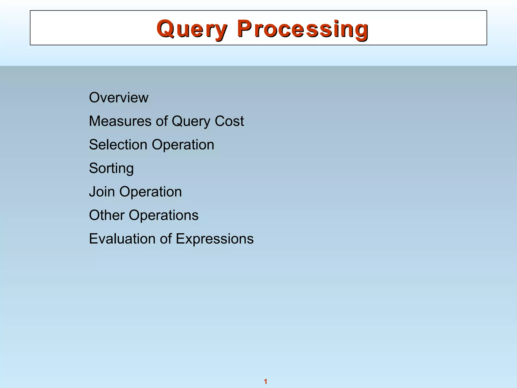1
Query ProcessingQuery Processing
Overview
Measures of Query Cost
Selection Operation
Sorting
Join Operation
Other Operations
Evaluation of Expressions
 
