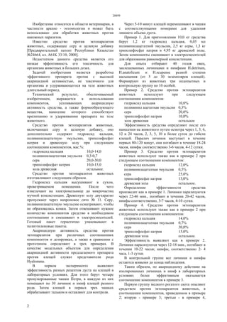 28899
2
Изобретение относится к области ветеринарии, в
частности арахно - энтомологии и может быть
использовано для обработки животных против
накожных паразитов.
Известно средство против эктопаразитов
животных, содержащее серу и целевую добавку
[Предварительный патент Республики Казахстан
№24664, кл. А61K 33/10, 2000].
Недостатком данного средства является его
низкая эффективность его токсичность для
организма животных в больших дозах.
Задачей изобретения является разработка
эффективного препарата против с высокой
акарицидной активностью, не токсичного для
организма и удурживающегося на теле животных
длительный период.
Технический результат, обеспечиваемый
изобретением, выражается в использовании
компонентов, усиливающих акарицидную
активность средства, а также формообразующего
вещества, нанесение которого способствует
прилипанию и удерживанию препарата на теле
животного.
Средство против эктопаразитов животных,
включающее серу и целевую добавку, оно
дополнительно содержит гидроксид кальция,
поливинилацетатную эмульсию, триполифосфат
натрия и древесную золу при следующем
соотношении компонентов, мас.%:
гидроксид кальция 10,0-14,0
поливинилацетатная эмульсия 0,3-0,7
сера 20,0-30,0
триполифосфат натрия 10,0-15,0
зола древесная остальное.
Средство против эктопаразитов животных
изготавливают следующим образом.
Гидроксид кальция высушивают в сухом,
проветриваемом помещении. После чего
измельчают на электромельнице до микрочастиц
мучной консистенции. Древесную золу двухкратно
пропускают через капроновое сито № 11. Серу,
поливинилацетатную эмульсию осматривают, чтобы
не образовались комки. Затем отвешивают нужное
количество компонентов средство в необходимом
соотношении и смешивают в электросмесителей.
Готовый пакет герметично упаковывают в
полиэтиленовые пакеты.
Акарицидную активность средства против
эктопаразитов при различных соотношениях
компонентов и дозировках, а также в сравнении с
прототипом определяют в трех примерах. В
качестве модельных объектов для определения
акарицидной активности предлагаемого препарата
против клещей служат представители рода
Hyalomma.
В первом эксперименте выявляют
эффективность разных рецептов дуста на клещей в
лабораторных условиях. Для этого берут четыре
пронумерованные чашки Петри, в каждую из них
помещают по 30 личинок и нимф клещей разного
рода. Затем клещей в первых трех чашках
обрабатывают тальком и оставляют для контроля.
Через 5-10 минут клещей перемешивают в чашки
с соответствующими номерами для удаления
лишнего объема дуста.
Пример 1. Для приготовления 10,0 кг средства
берут 1,2 кг гидроксид кальция, 0,05 мл
поливинилацетатной эмульсии, 2,5 кг серы, 1,3 кг
триполифосфат натрия и 4,95 кг древесной золы.
Затем компоненты смешивают в электросмесителей
для образования равномерной консистенции.
Для опыта отбирают 40 голов овец,
заклешеванных личинками и нимфами H.detritum,
H.anatolicum и H.scupense разной степени
насыщения (от 5 до 30 экземпляров клещей).
Формируют из животных три подопытных и
контрольную группу по 10 особей.
Пример 2. Средство против эктопаразитов
животных используют при следующем
соотношении компонентов:
гидроксид кальция 10,0%
поливинил ацетатная эмульсия 0,3%
сера 20,0%
триполифосфат натрия 10,0%
зола древесная остальное
Эффективность средства определяют после его
нанесения на животного путем осмотра через 1, 3, 6,
12 и 24 часов, 2, 3, 5, 10 и более суток до гибели
клещей. Паралич личинок наступает в течение
первых 80-120 минут, они погибают в течение 18-24
часов, нимфы соответственно 3-6 часов, 4-12 сутки.
Пример 3. Средство против эктопаразитов
животных используют также как в примере 2 при
следующем соотношении компонентов:
гидроксид кальция 12,0%
поливинилацетатная эмульсия 0,5%
сера 25,0%
триполифосфат натрия 13,0%
древесная зола остальное.
Определение эффективности средства
производят как в примере 1. Личинки парализуются
через 22-46 мин., погибают в течении 20-42 часов,
нимфы соответственно, 3-7 часов, 4-10 сутки.
Пример 4. Средство против эктопаразитов
животных используют также как в примере 2 при
следующем соотношении компонентов:
гидроксид кальция 14,0%
поливинилацетатная эмульсия 0,7%
сера 30,0%
триполифосфат натрия 15,0%
древесная зола остальное.
Эффективность выявляют как в примере 2.
Личинки парализуются через 12-18 мин., погибают в
течении 10-22 часов; нимфы, соответственно 2- 4
часа, 1-3 сутки.
В контрольной группе все личинки и нимфы
остаются живыми до конца наблюдения.
Таким образом, по акарицидному действию на
изолированных личинках и нимф в лабораторных
условиях более эффективным оказывается
соотношение компонентов в примере 3.
Первую группу мелкого рогатого скота опыляют
средством против эктопаразитов животных, в
соотношении компонентов, приведенном в примере
2; вторую - примере 3; третью - в примере 4,
 