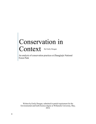 0
By Emily Dougan
Written by Emily Dougan, submitted in partial requirement for the
Environmental and Earth Science degree at Willamette University, May,
2014.
Conservation in
Context
An analysis of conservation practices at Zhangjiajie National
Forest Park
 