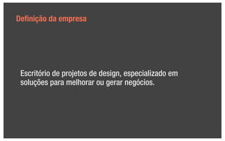 Deﬁnição da empresa




 Escritório de projetos de design, especializado em
 soluções para melhorar ou gerar negócios.
 