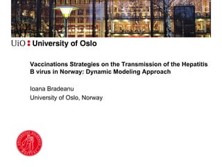 Vaccinations Strategies on the Transmission of the Hepatitis
B virus in Norway: Dynamic Modeling Approach
Ioana Bradeanu
University of Oslo, Norway
 