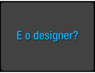 E o designer?
 