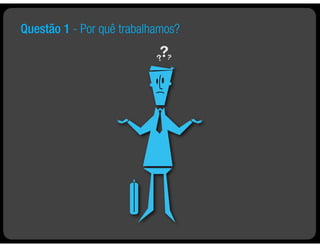 Questão 1 - Por quê trabalhamos?
 