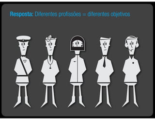 Resposta: Diferentes proﬁssões = diferentes objetivos
 