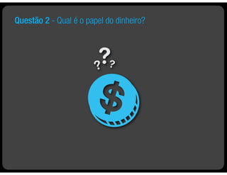 Questão 2 - Qual é o papel do dinheiro?
 