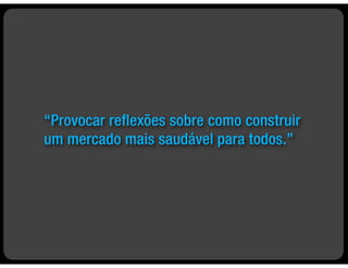 “Provocar reflexões sobre como construir
um mercado mais saudável para todos.”
 