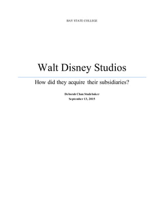 BAY STATE COLLEGE
Walt Disney Studios
How did they acquire their subsidiaries?
Deborah Chan Studebaker
September 13, 2015
 