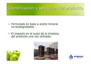 Identificación y selección del producto



 Formulado en base a aceite mineral
 no biodegradable.

 El impacto en el suelo de la limpieza
 del producto una vez utilizado.
 