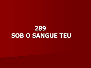 289
SOB O SANGUE TEU
 