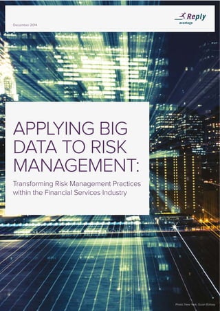 December 2014
Photo: New York, Guian Bolisay
APPLYING BIG
DATA TO RISK
MANAGEMENT:
Transforming Risk Management Practices
within the Financial Services Industry
 
