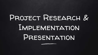 Project Research &
Implementation
Presentation
 