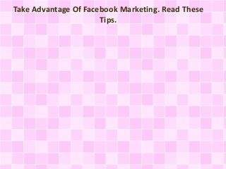 Take Advantage Of Facebook Marketing. Read These
Tips.
 