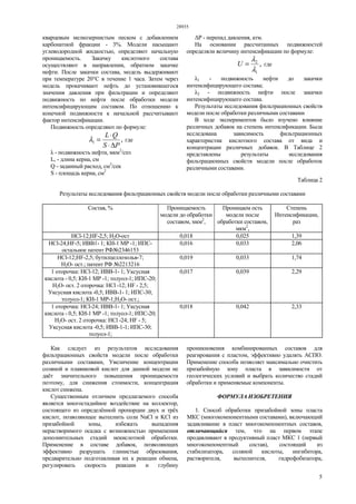 28935
5
кварцевым мелкозернистым песком с добавлением
карбонатной фракции - 3%. Модели насыщают
углеводородной жидкостью, определяют начальную
проницаемость. Закачку кислотного состава
осуществляют в направлении, обратном закачке
нефти. После закачки состава, модель выдерживают
при температуре 20°С в течение 1 часа. Затем через
модель прокачивают нефть до установившегося
значения давления при фильтрации и определяют
подвижность по нефти после обработки модели
интенсифицирующим составом. По отношению к
конечной подвижности к начальной рассчитывают
фактор интенсификации.
Подвижность определяют по формуле:
,1
PS
QL
∆⋅
⋅
=λ где
λ - подвижность нефти, мкм2
/спз
L, - длина керна, см
Q - заданный расход, см3
/сек
S - площадь керна, см2
∆Р - перепад давления, атм.
На основании рассчитанных подвижностей
определяли величину интенсификации по формуле:
,
1
2
λ
λ
=U где
λ1 - подвижность нефти до закачки
интенсифицирующего состава;
λ2 - подвижность нефти после закачки
интенсифицирующего состава.
Результаты исследования фильтрационных свойств
модели после обработки различными составами
В ходе экспериментов было изучено влияние
различных добавок на степень интенсификации. Была
исследована зависимость фильтрационных
характеристик кислотного состава от вида и
концентрации различных добавок. В Таблице 2
представлены результаты исследования
фильтрационных свойств модели после обработок
различными составами.
Таблица 2
Результаты исследования фильтрационных свойств модели после обработки различными составами
Состав, % Проницаемость
модели до обработки
составом, мкм2
,
Проницаем ость
модели после
обработки составом,
мкм2
,
Степень
Интенсификации,
раз
HCl-12;HF-2,5; Н2O-ост 0,018 0,025 1,39
HCl-24;HF-5; ИВВ1- 1; КИ-1 MP -1; ИПС-
остальное патент РФ№2346153
0,016 0,033 2,06
НСl-12;HF-2,5; бутилцеллозольв-7;
Н2O- ост.; патент РФ №2213216
0,019 0,033 1,74
1 оторочка: НСl-12; ИВВ-1- 1; Уксусная
кислота - 0,5; КИ-1 MP -1; толуол-1; ИПС-20;
Н2O- ост. 2 оторочка: НСl -12; HF - 2,5;
Уксусная кислота -0,5; ИВВ-1- 1; ИПС-30;
толуол-1; КИ-1 МР-1;Н2O- ост.;
0,017 0,039 2,29
1 оторочка: НСl-24; ИВВ-1- 1; Уксусная
кислота - 0,5; КИ-1 MP -1; толуол-1; ИПС-20;
Н2O- ост. 2 оторочка: НСl -24; HF - 5;
Уксусная кислота -0,5; ИВВ-1-1; ИПС-30;
толуол-1;
0,018 0,042 2,33
Как следует из результатов исследования
фильтрационных свойств модели после обработки
различными составами, Увеличение концентрации
соляной и плавиковой кислот для данной модели не
даёт значительного повышения проницаемости
поэтому, для снижения стоимости, концентрация
кислот снижена.
Существенным отличием предлагаемого способа
является многостадийное воздействие на коллектор,
состоящего из определённой пропорции двух и трёх
кислот, позволяющее вытеснить соли NaCl и KСl из
призабойной зоны, избежать выпадения
нерастворимого осадка с возможностью применения
дополнительных стадий некислотной обработки.
Применение в составе добавок, позволяющих
эффективно разрушать глинистые образования,
предварительно подготавливая их к реакции обмена,
регулировать скорость реакции и глубину
проникновения комбинированных составов для
реагирования с пластом, эффективно удалять АСПО.
Применение способа позволяет максимально очистить
призабойную зону пласта в зависимости от
геологических условий и выбрать количество стадий
обработки и применяемые компоненты.
ФОРМУЛА ИЗОБРЕТЕНИЯ
1. Способ обработки призабойной зоны пласта
МКС (многокомпонентными составами), включающий
задавливание в пласт многокомпонентных составов,
отличающийся тем, что на первом этапе
продавливают в продуктивный пласт МКС 1 (первый
многокомпонентный состав), состоящий из
стабилизатора, соляной кислоты, ингибитора,
растворителя, вытеснителя, гидрофобизатора,
 