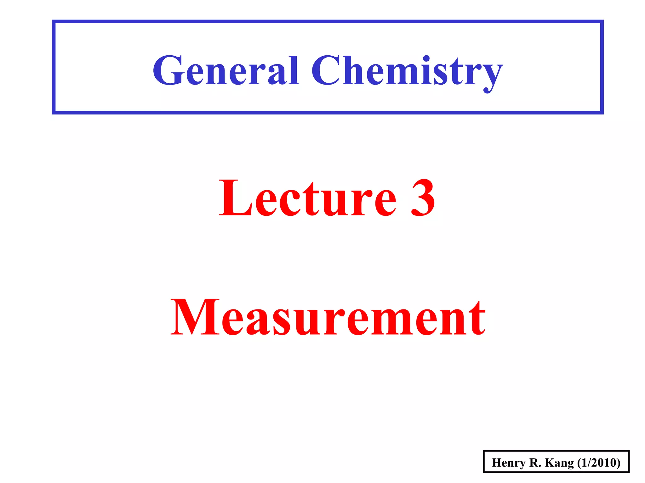 Henry R. Kang (1/2010)
General Chemistry
Lecture 3
Measurement
 
