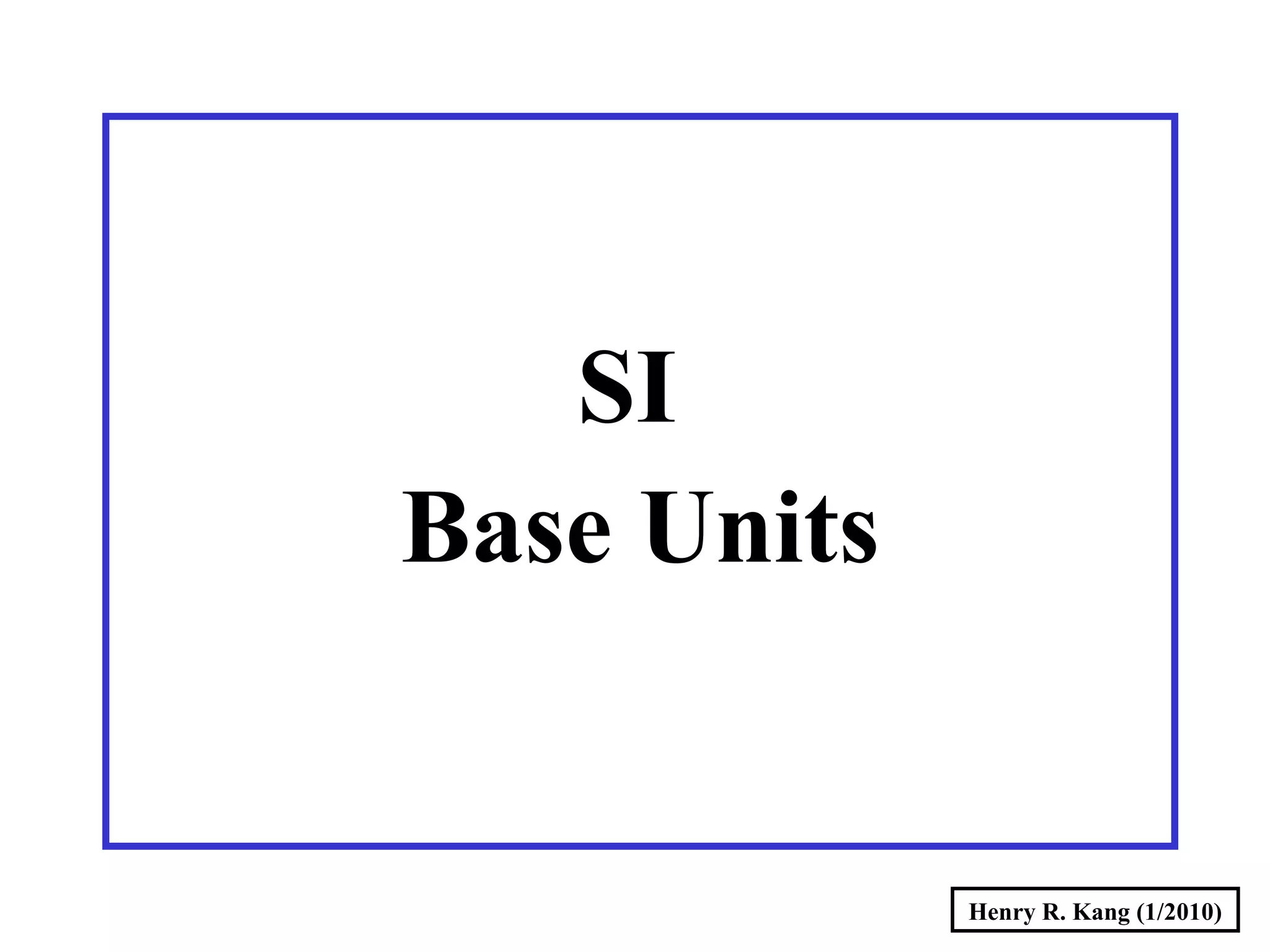 Henry R. Kang (1/2010)
SI
Base Units
 