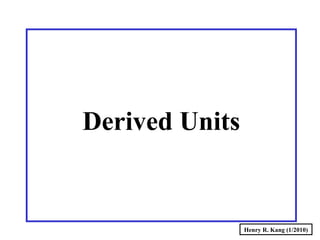 Henry R. Kang (1/2010)
Derived Units
 