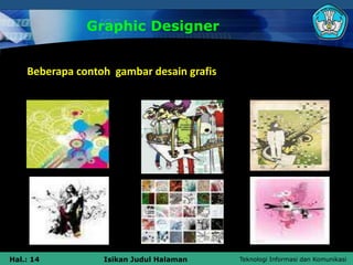 Teknologi Informasi dan Komunikasi
Hal.: 14 Isikan Judul Halaman
Graphic Designer
Beberapa contoh gambar desain grafis
 