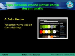 Teknologi Informasi dan Komunikasi
Hal.: 65 Isikan Judul Halaman
Tips memilih warna untuk karya
desain grafis
6. Color Hunter
Pencarian warna adalah
spesialisasinya
 