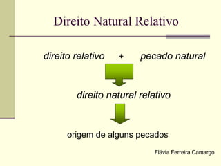 Direito Natural Relativo
direito relativo + pecado natural
direito natural relativo
origem de alguns pecados
Flávia Ferreira Camargo
 