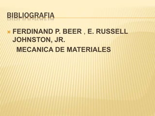 BIBLIOGRAFIA
 FERDINAND P. BEER , E. RUSSELL
JOHNSTON, JR.
MECANICA DE MATERIALES
 
