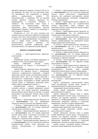 28973
5
внешней поверхности шарового элемента 505 на его
оси вращения. По мере того как проточный канал
518 расширяется или сокращается в процессе
работы, вращательные штифты 501
взаимодействуют с канавками 503 на внешней
стороне шарового элемента, вынуждая его
поворачиваться в положение "Открыто" и
"Закрыто". Это исполнение может также, в
дополнение к вращательному действию,
описанному выше, предусматривать средства
перемещения шарового элемента по отношению к
седлу шарового элемента.
Независимо от того, что здесь показаны или
описаны одно или несколько вариантов воплощения
клапана, могут быть использованы их модификации
и замены, не предусматривающие отступления от
идеи и сферы охвата данного изобретения.
Соответственно, следует понимать, что
представленное описание изобретения имеет
иллюстративный, а не ограничительный характер.
ФОРМУЛА ИЗОБРЕТЕНИЯ
1. Клапан с термогидравлическим приводом,
включающий:
корпус;
запирающий элемент, способный перекрывать и
открывать поток текучей среды через корпус;
камеру приводной текучей среды,
расположенную на корпусе и уплотненную от
внешней среды;
элемент передачи движущей силы, находящийся
в контакте для передачи усилия с запирающим
элементом, гидравлически связанный с камерой
приводной текучей среды, включающий плунжер и
проточный канал, при этом плунжер выполнен с
возможностью воспринимать действие давления
текучей среды, находящейся в камере приводной
текучей среды, и перемещать проточный канал,
чтобы открыть запирающий элемент; и
нагревательный элемент, находящийся в
тепловом контакте с камерой приводной текучей
среды, при этом клапан выполнен динамически
неуплотненным между областью клапана, с которой
контактирует регулируемая текучая среда внутри
клапана, и окружающей средой за пределами
клапана.
2. Клапан с термогидравлическим приводом по
п.1, отличающийся тем, что запирающим
элементом является заслонка или шаровый клапан.
3. Клапан с термогидравлическим приводом по
п.1, отличающийся тем, что камера приводной
текучей среды охватывает корпус.
4. Клапан с термогидравлическим приводом по
п.1, отличающийся тем, что камера приводной
текучей среды имеет статическое уплотнение для
ввода, по меньшей мере, одного компонента,
связанного с нагревательным элементом.
5. Клапан с термогидравлическим приводом по
п.4, отличающийся тем, что компонентом является
нагревательный элемент и/или проводник для
подвода электропитания к нагревательному
элементу.
6. Клапан с термогидравлическим приводом по
п.1, отличающийся тем, что в качестве приводной
текучей среды используется гидравлическая
жидкость или химически регулируемая текучая
среда, обеспечивающая желаемый коэффициент
теплового расширения.
7. Клапан с термогидравлическим приводом по
п.1, отличающийся тем, что нагревательный
элемент представляет собой стержень или
кольцевой элемент, расположенный внутри камеры
приводной текучей среды.
8. Клапан с термогидравлическим приводом по
п.1, отличающийся тем, что нагревательный
элемент расположен рядом с корпусом.
9. Клапан с термогидравлическим приводом по
п.1, отличающийся тем, что нагревательный
элемент сконфигурирован без проникания внутрь
камеры приводной текучей среды.
10. Клапан с термогидравлическим приводом по
п.1, отличающийся тем, что в нем в качестве
нагревательного элемента используется
индуктивный нагревательный элемент.
11. Клапан с термогидравлическим приводом по
п.1, отличающийся тем, что камера приводной
текучей среды дополнительно имеет гидравлическое
соединение со сбросной камерой.
12. Клапан с термогидравлическим приводом по
п.11, отличающийся тем, что сбросная камера
расположена на корпусе.
13. Клапан с термогидравлическим приводом по
п.11, отличающийся тем, что в сбросной камере
поддерживается давление, ниже давления
приводной текучей среды в момент срабатывания.
14. Клапан с термогидравлическим приводом по
п.11, отличающийся тем, что сбросная камера
имеет клапанный механизм.
15. Клапан с термогидравлическим приводом,
включающий:
корпус, динамически неуплотненный между
зоной регулируемой текучей среды клапана и
окружающей средой за пределами клапана;
запирающий элемент внутри корпуса;
камеру первой приводной текучей среды,
расположенную на корпусе;
первую приводную текучую среду в камере
первой приводной текучей среды, находящуюся в
контакте для передачи давления с запирающим
элементом и сконфигурированную с возможностью
обеспечения движущего действия в отношении
запирающего элемента в первом направлении;
первый элемент, способный вызвать изменение
давления первой приводной текучей среды;
камеру второй приводной текучей среды,
расположенную на корпусе;
вторую приводную текучую среду в камере
второй приводной текучей среды, находящуюся в
контакте для передачи давления с запирающим
элементом и сконфигурированную с возможностью
обеспечения движущего действия в отношении
запирающего элемента во втором направлении;
второй элемент, способный вызвать изменение
давления второй приводной текучей среды;
 