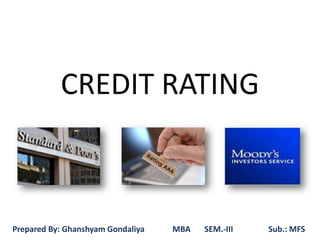 CREDIT RATING
Prepared By: Ghanshyam Gondaliya MBA SEM.-III Sub.: MFS
 