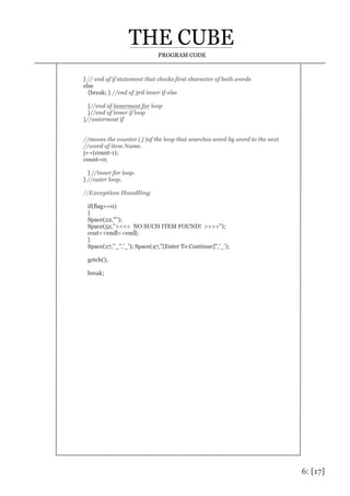 6: [17]
PROGRAM CODE
} // end of if statement that checks first character of both words
else
{break; } //end of 3rd inner if-else
}//end of innermost for loop
}//end of inner if loop
}//outermost if
//moves the counter ( j )of the loop that searches word by word to the next
//word of item Name.
j+=(count-1);
count=0;
} //inner for loop.
} //outer loop.
//Exception Handling
if(flag==0)
{
Space(22,"");
Space(52,"<<<< NO SUCH ITEM FOUND! >>>>");
cout<<endl<<endl;
}
Space(27,"_",'_'); Space(47,"[Enter To Continue]",'_');
getch();
break;
 