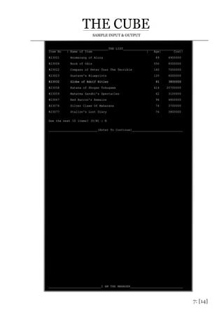 7: [14]
SAMPLE INPUT & OUTPUT
_________________________________THE LIST_________________________________
Item No | Name of Item | Age| Cost|
#23001 Boomerang of Alura 89 6900000
#23004 Book of Odis 550 8000000
#23022 Compass of Peter Tsar The Terrible 140 7000000
#23023 Gustave's Blueprints 120 6000000
#23032 Globe of Adolf Hitler 81 3800000
#23058 Katana of Shogan Tokugawa 414 20700000
#23059 Mahatma Gandhi's Spectacles 62 3100000
#23067 Red Barron's Remains 96 4800000
#23076 Silver Claws Of Maharana 74 3700000
#23077 Stallon's Lost Diary 76 3800000
See the next 10 items? (Y/N) : N
___________________________[Enter To Continue]____________________________
_____________________________I AM THE MANAGER_____________________________
 