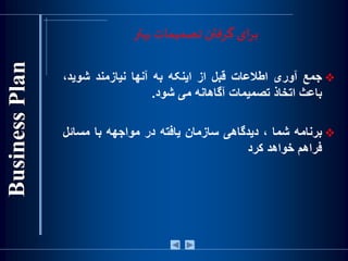 ‫بهتر‬ ‫تصمیمات‬ ‫گرفتن‬ ‫ای‬‫ر‬‫ب‬
‫جمع‬‫آوری‬‫اطالعات‬‫قبل‬‫از‬‫اينکه‬‫به‬‫آنها‬‫نيازمند‬،‫شويد‬
‫باعث‬‫اتخاذ‬‫تصميمات‬‫آگاهانه‬‫می‬‫شود‬.
‫برنامه‬‫شما‬،‫ديدگاهی‬‫سازمان‬‫يافته‬‫در‬‫مواجهه‬‫با‬‫مسائل‬
‫فراهم‬‫خواهد‬‫کرد‬
 