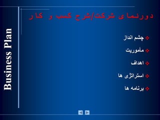 ‫شرکت‬ ‫دورنمای‬/‫کار‬ ‫و‬ ‫کسب‬ ‫شرح‬
‫چشم‬‫انداز‬
‫مأموريت‬
‫اهداف‬
‫استراتژی‬‫ها‬
‫برنامه‬‫ها‬
 