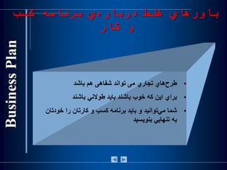 •‌‫‌هاي‌تجاري‬‫ح‬‫طر‬‫می‌تواند‌شفاهی‌هم‌باشد‬
•‫براي‌اين‌كه‌خوب‌باشند‌بايد‌طوالني‌باشند‬
•‫‌توانيد‌و‌بايد‌برنامه‌کسب‌و‌کارتان‌را‌خود‬‫ي‬‫شما‌م‬‌‫تان‬
‌‫به‬‫تنها‬‫ي‬‫ي‬‫بنويسيد‬
‫کسب‬ ‫برنامه‬ ‫ي‬‫درباره‬ ‫غلط‬ ‫باورهاي‬
‫کار‬ ‫و‬
 