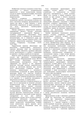 28998
2
Изобретение относится к медицине и может быть
использовано в области интервенционной
кардиологии с целью осуществления пункции
сосудов во время коронароангиографии, баллонной
ангиопластики, стентирования и других
вмешательствах.
Известно устройство - хирургическая
медицинская перчатка, выполненная из резины или
иного эластичного материала, предназначенное для
защиты рук врача, а также пациента, с целью
обеспечения стерильности во время различных, в
том числе, чрескожных эндоваскулярных
вмешательствах.
Рабочая поверхность хирургической перчатки,
покрывающая фаланги пальцев, выполнена
текстурированной - шероховатой. Перчатка с
подобной поверхностью обеспечивает более
надежный контакт и удержание как медицинского
инструментария, так и поверхности кожи или
отдельных тканей и органов пациента (ГОСТ 3-88.
Перчатки хирургические резиновые. Технические
условия. Утверждены: Госстандарт СССР,
19.07.1988).
Хирургическая перчатка обеспечивает при
выполнении эндоваскулярных вмешательств
хорошую фиксацию кожи над пунктируемым
сосудом. Однако обеспечить надежную фиксацию
сосуда, расположенного в глубине с сохранением
его просвета - подобное устройство не позволяет.
Известно также «Устройство для иммобилизации
сосудов при чрескожных эндоваскулярных
вмешательствах» (Инновационный патент №27255
KZ), которое обеспечивает оптимальную
иммобилизацию пунктируемого сосуда без
деформации его просвета и без нарушения
кровотока, благодаря наличию ограничительных
валиков на дистальных фалангах трех пальцев
кисти. Использование устройства сводит к
минимуму травматизацию и возможность
возникновения осложнений во время проведения
процедуры. Кроме того, известное устройство
позволяет пунктировать сосуды меньшего диаметра,
а также, в случае снижения артериального давления
в его просвете, т.е. у пациентов, находящихся в
критическом состоянии, что крайне важно.
Недостатком известного устройства является тот
факт, что его конструкция не позволяет учитывать
индивидуальный опыт, а также приобретенные
ранее навыки работы каждым отдельным
эндоваскулярным кардиохирургом, приступающим
к выполнению процедуры. Это объясняется
конструктивными особенностями устройства -
жесткой фиксации ограничительных валиков на
рабочей поверхности эластичной основы перчатки,
одновременно на всех трех наиболее
востребованных пальцах кисти согласно описанию.
Клинические наблюдения показывают, что
отдельные эедоваскулярные хирурги приобрели
навыки осуществлять иммобилизацию a.radialis
только указательным, другие средним, третьи
используют также и безымянный палец или
различные их сочетания.
Если начинающие кардиохирурги легко
осваивают технику работы с известным
устройством, то специалистам со стажем
приходится адаптироваться к новым условиям.
Кроме того, наличие в общей сложности пяти
валиков на трех пальцах в области подушечек
дистальных фаланг, создает определенный
дискомфорт при выполнении последующих
манипуляций, связанным с введением в a.Radialis
различных устройств (проводников, катетеров,
стентов и т.д.). В отдельных технически сложных
случаях, как показали наблюдения, возникала даже
потребность замены на известную хирургическую
перчатку для продолжения эндоваскулярных
процедур в стрессовой ситуации.
Задачей заявляемого технического решения
является создание устройства, совокупность
конструктивных элементов которого позволит
обеспечить оптимальные (максимально
комфортные) условия работы для любого
эндоваскулярного кардиохирурга (вне зависимости
от опыта, приобретенных ранее навыков), как во
время выполнения самой пункции a.Radialis, так и
всех последующих манипуляций, существенно
снизить материалоемкость и стоимость устройства,
кроме того, в критических ситуациях, заявляемое
устройство позволит полностью исключить
неизбежные дополнительные материальные и
экономические затраты, а также потерю времени,
связанные с заменой устройства на известную
хирургическую перчатку.
Техническим результатом заявляемого
устройства является создание для оперирующего
эндоваскулярного кардиохирурга максимально
комфортных условий работы путем возможности
индивидуального выбора пальца (пальцев) для
обеспечения надежной фиксации a.Radialis,
уменьшения риска травматизации и возможных
осложнений, а также последующего выполнения
всех необходимых эндоваскулярных манипуляций
без какого-либо дискомфотра.
Сущность заявляемого технического решения
состоит в том, что устройство выполнено в виде
эластичного напальчника на ладонной поверхности
которого соответственно подушечки дистальной
фаланги выполнено сквозное отверстие в виде
прямоугольника, сквозное отверстие расположено
перпендикулярно продольной оси фаланги, края
эластичной основы армированы по периметру
ограничительными валиками, внутренняя
поверхность эластичной основы выполнена
текстурированной, а основания сквозного отверстия
в центре дополнительно соединены эластичной
перемычкой.
Представленное на фиг.1 заявляемое устройство
- общий вид напальчника для иммобилизации
сосудов при чрескожных эндоваскулярных
вмешательствах, где 1 - напальчник, 2 - ладонная
поверхность, 3 - сквозное отверстие в области
соответствующей подушечки дистальной фаланги
пальца, 4 - эластичные ограничительные валики
оснований, выполненные на наружной поверхности
эластичной основы, 5 - эластичная перемычка,
 